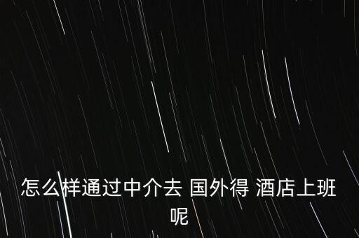 怎么样通过中介去 国外得 酒店上班呢