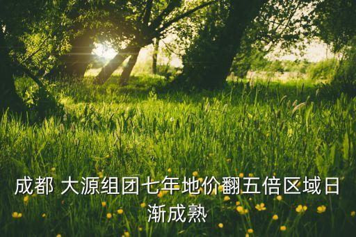 成都 大源组团七年地价翻五倍区域日渐成熟