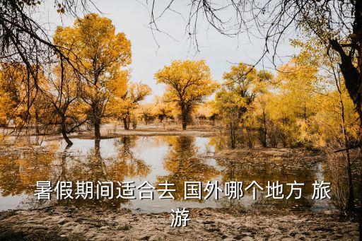  暑假期间适合去 国外哪个地方 旅游