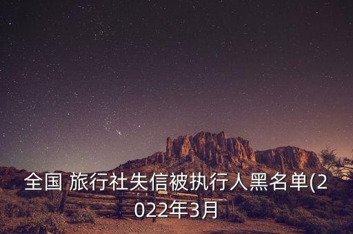 全国 旅行社失信被执行人黑名单(2022年3月