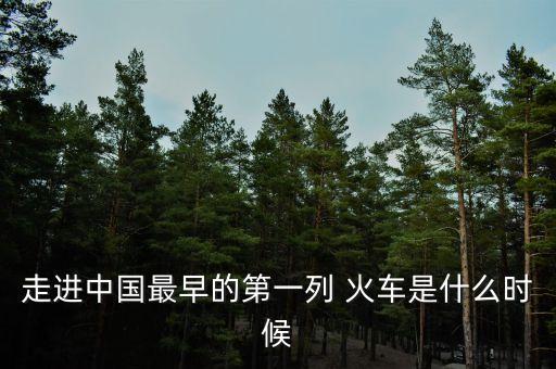 走进中国最早的第一列 火车是什么时候