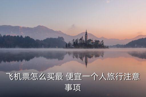 飞机票怎么买最 便宜一个人旅行注意事项