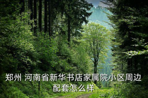 郑州 河南省新华书店家属院小区周边配套怎么样