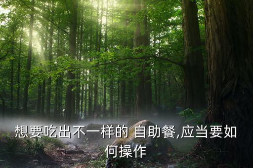 想要吃出不一样的 自助餐,应当要如何操作