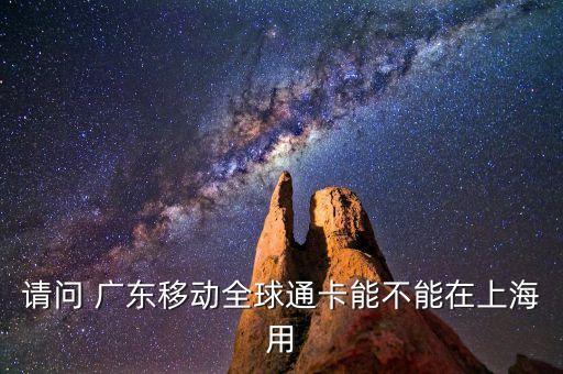 请问 广东移动全球通卡能不能在上海用