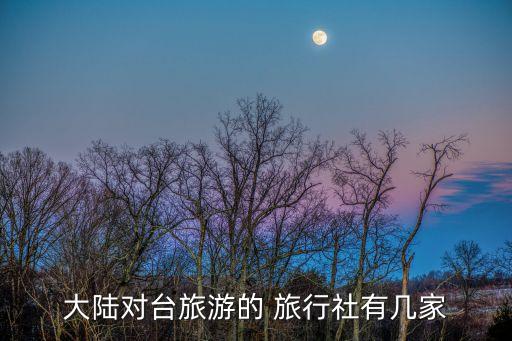 大陆对台旅游的 旅行社有几家