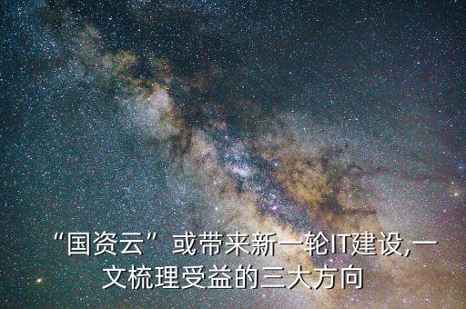“国资云”或带来新一轮IT建设,一文梳理受益的三大方向