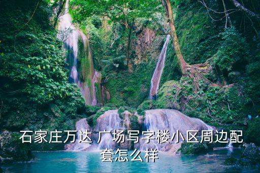  石家庄万达 广场写字楼小区周边配套怎么样