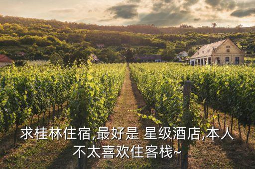 求桂林住宿,最好是 星级酒店,本人不太喜欢住客栈~