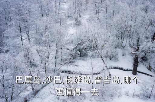 巴厘岛,沙巴,长滩岛,普吉岛,哪个更值得一去
