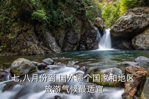 七,八月份到 国外哪个国家和地区 旅游气候最适宜