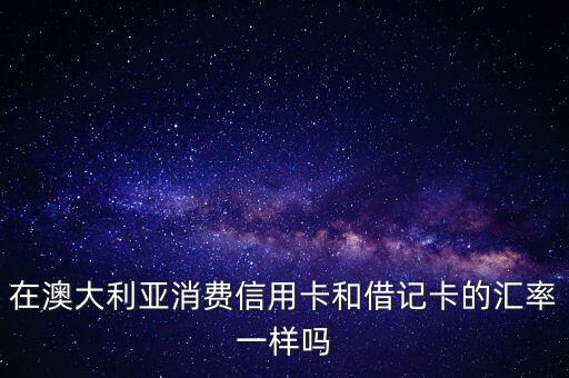 在澳大利亚消费信用卡和借记卡的汇率一样吗