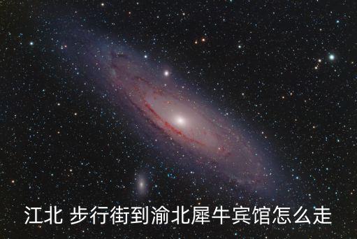 江北 步行街到渝北犀牛宾馆怎么走