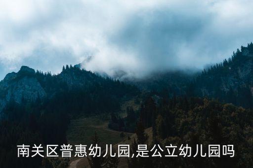南关区普惠幼儿园,是公立幼儿园吗