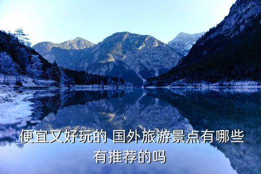 国外穷游去哪里便宜,两人两千块穷游去哪里比较好
