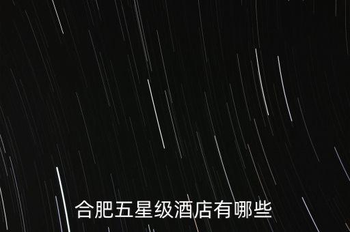 合肥五星级酒店有哪些
