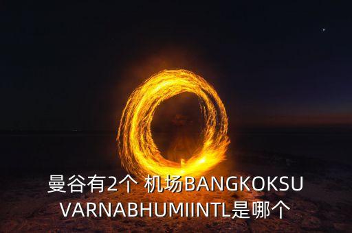 素万那普国际机场有几个厅,曼谷素万那普国际机场附近酒店推荐
