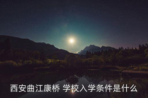 西安曲江康桥 学校入学条件是什么