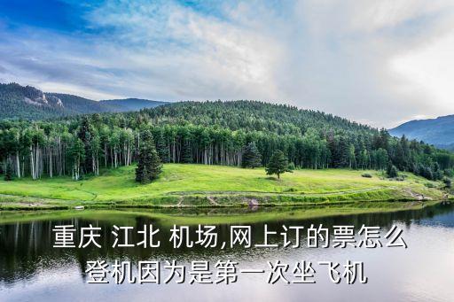  重庆 江北 机场,网上订的票怎么登机因为是第一次坐飞机