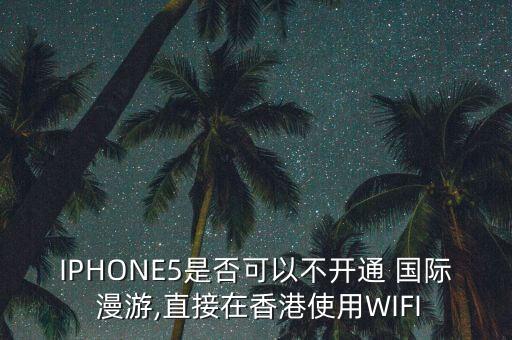 带wifi就不用国际漫游,租wifi还需要开国际漫游么