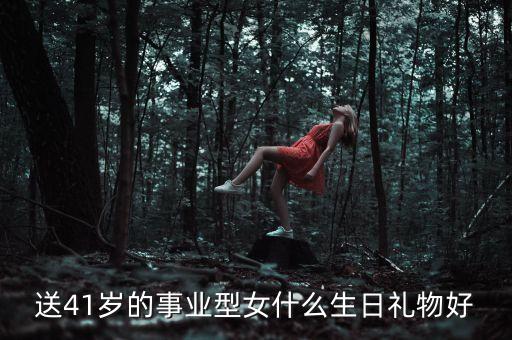 送41岁的事业型女什么生日礼物好