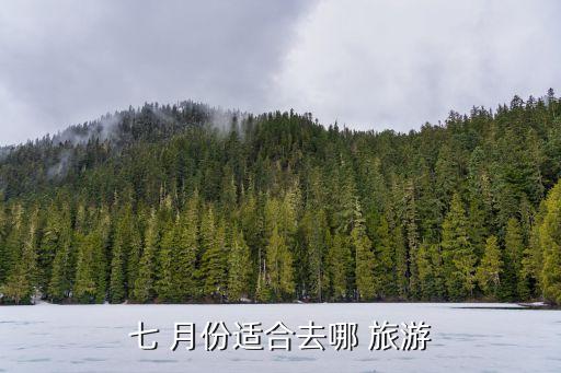 七 月份适合去哪 旅游