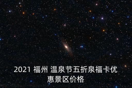 2021 福州 温泉节五折泉福卡优惠景区价格