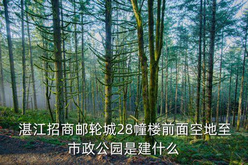  湛江招商邮轮城28幢楼前面空地至市政公园是建什么