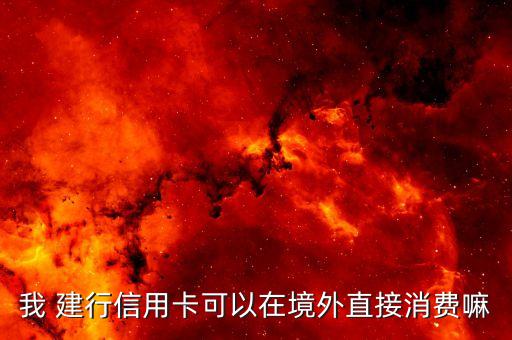 我 建行信用卡可以在境外直接消费嘛