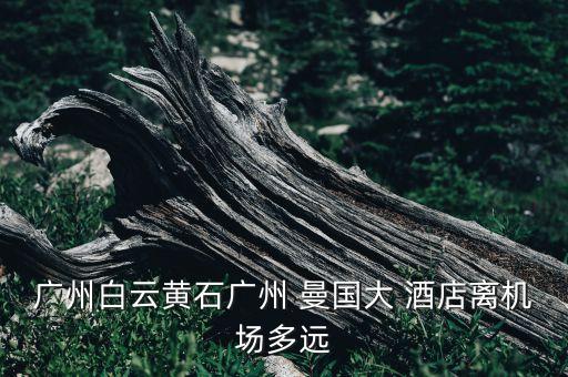 广州白云黄石广州 曼国大 酒店离机场多远