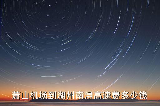 萧山机场到湖州南浔高速费多少钱