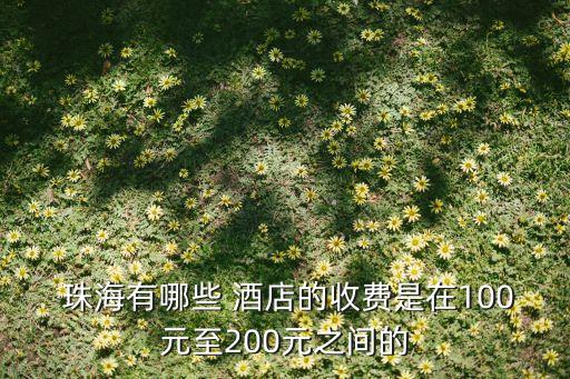  珠海有哪些 酒店的收费是在100元至200元之间的