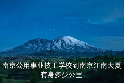 南京公用事业技工学校到南京江南大夏有身多少公里