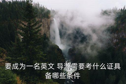 要成为一名英文 导游需要考什么证具备哪些条件