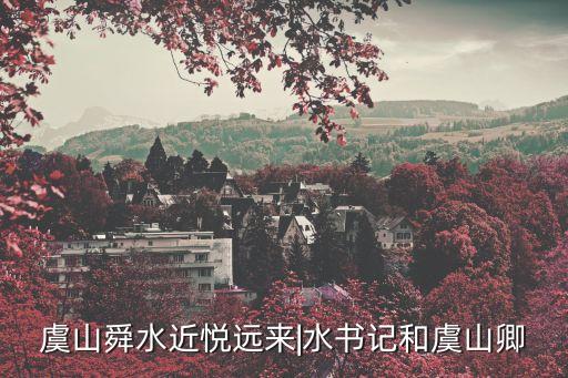 虞山舜水近悦远来|水书记和虞山卿