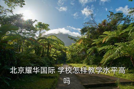  北京耀华国际 学校怎样教学水平高吗