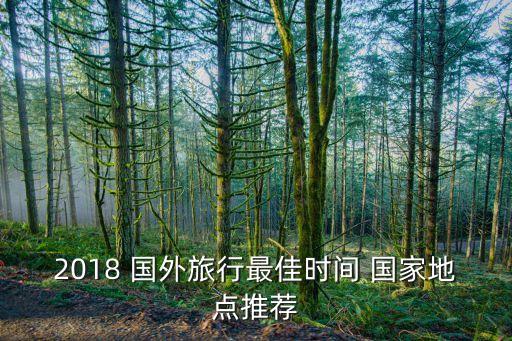 2018 国外旅行最佳时间 国家地点推荐