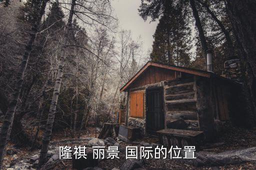 隆祺 丽景 国际的位置