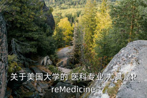 关于美国大学的 医科专业,尤其是PreMedicine