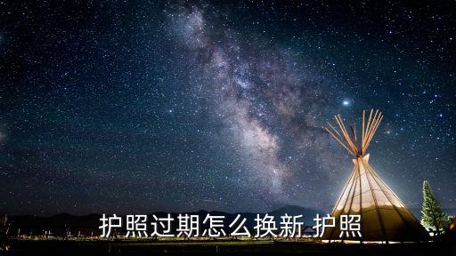  护照过期怎么换新 护照
