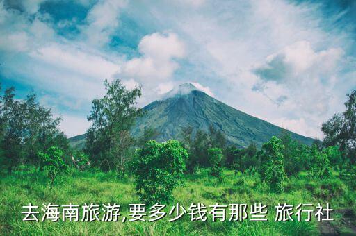 去海南旅游,要多少钱有那些 旅行社