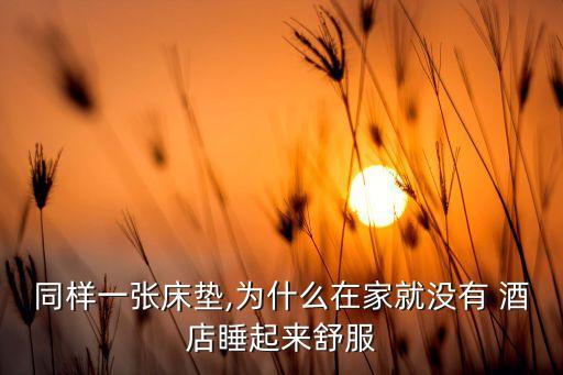 同样一张床垫,为什么在家就没有 酒店睡起来舒服