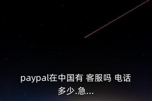 paypal在中国有 客服吗 电话多少.急...