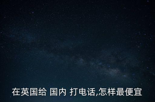 在英国给 国内 打电话,怎样最便宜