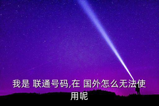 我是 联通号码,在 国外怎么无法使用呢