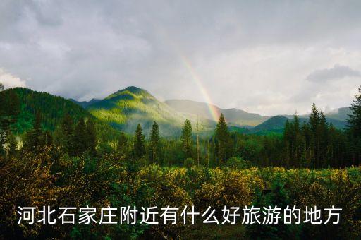 河北石家庄附近有什么好旅游的地方