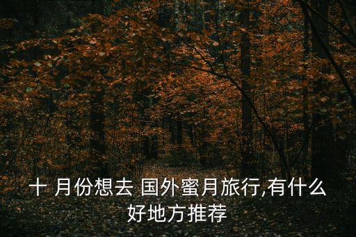 十 月份想去 国外蜜月旅行,有什么好地方推荐