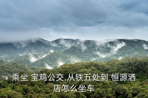 乘坐 宝鸡公交,从铁五处到 恒源洒店怎么坐车