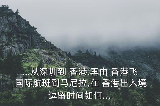 ...从深圳到 香港,再由 香港飞 国际航班到马尼拉,在 香港出入境逗留时间如何...