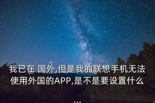 到国外那些app用不了,那些国外app中国能用